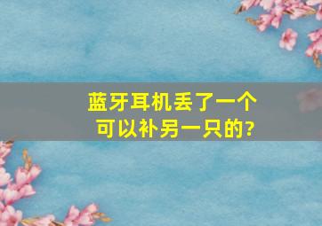 蓝牙耳机丢了一个可以补另一只的?