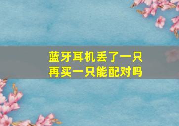 蓝牙耳机丢了一只再买一只能配对吗