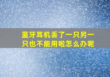 蓝牙耳机丢了一只另一只也不能用啦怎么办呢