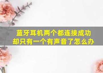 蓝牙耳机两个都连接成功却只有一个有声音了怎么办