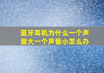 蓝牙耳机为什么一个声音大一个声音小怎么办