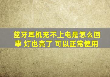 蓝牙耳机充不上电是怎么回事 灯也亮了 可以正常使用