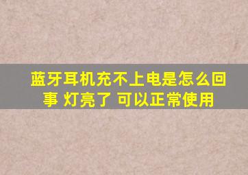 蓝牙耳机充不上电是怎么回事 灯亮了 可以正常使用