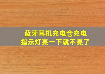 蓝牙耳机充电仓充电指示灯亮一下就不亮了