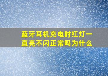 蓝牙耳机充电时红灯一直亮不闪正常吗为什么