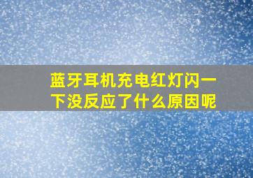 蓝牙耳机充电红灯闪一下没反应了什么原因呢