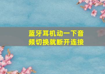 蓝牙耳机动一下音频切换就断开连接