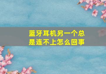 蓝牙耳机另一个总是连不上怎么回事