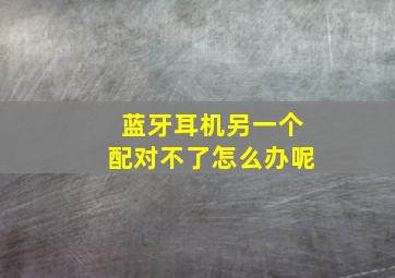 蓝牙耳机另一个配对不了怎么办呢