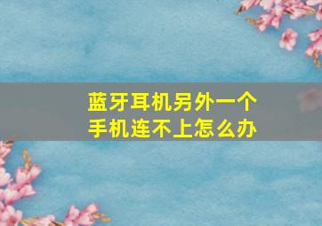 蓝牙耳机另外一个手机连不上怎么办