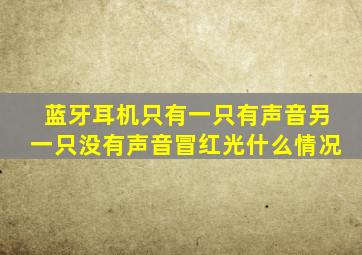 蓝牙耳机只有一只有声音另一只没有声音冒红光什么情况