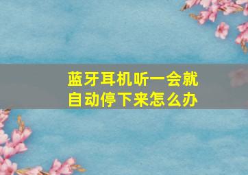 蓝牙耳机听一会就自动停下来怎么办