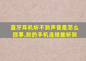 蓝牙耳机听不到声音是怎么回事,别的手机连接能听到