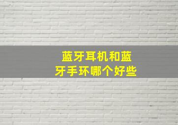 蓝牙耳机和蓝牙手环哪个好些