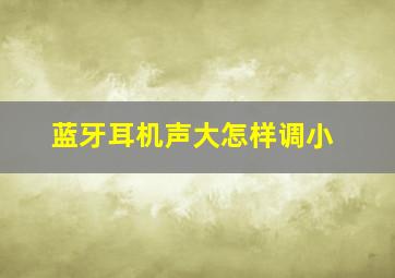 蓝牙耳机声大怎样调小