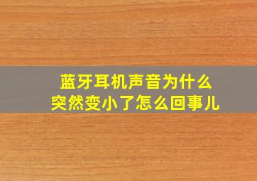 蓝牙耳机声音为什么突然变小了怎么回事儿