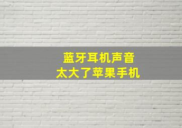 蓝牙耳机声音太大了苹果手机