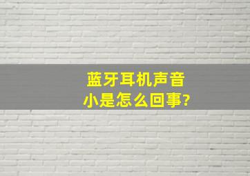 蓝牙耳机声音小是怎么回事?