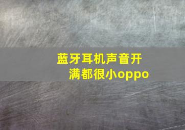 蓝牙耳机声音开满都很小oppo