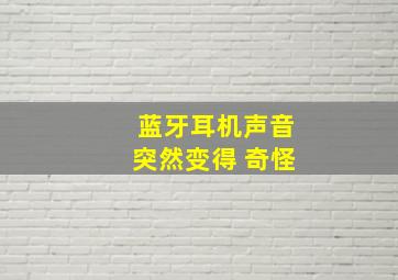 蓝牙耳机声音突然变得 奇怪