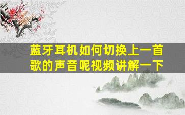 蓝牙耳机如何切换上一首歌的声音呢视频讲解一下