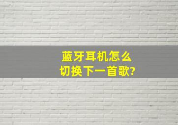 蓝牙耳机怎么切换下一首歌?