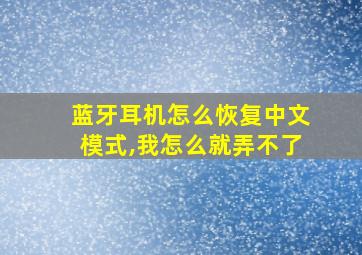 蓝牙耳机怎么恢复中文模式,我怎么就弄不了