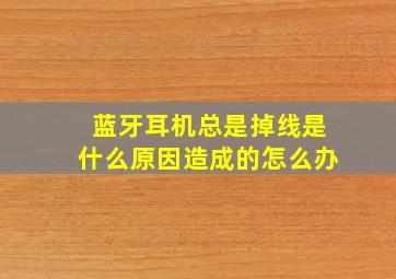 蓝牙耳机总是掉线是什么原因造成的怎么办