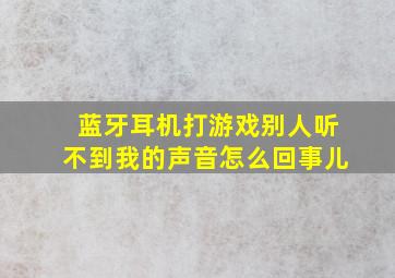 蓝牙耳机打游戏别人听不到我的声音怎么回事儿