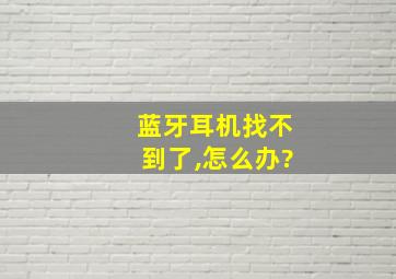 蓝牙耳机找不到了,怎么办?