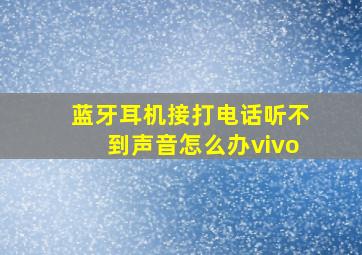 蓝牙耳机接打电话听不到声音怎么办vivo