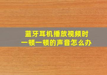 蓝牙耳机播放视频时一顿一顿的声音怎么办