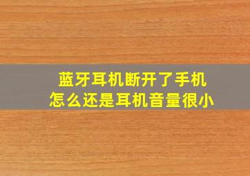 蓝牙耳机断开了手机怎么还是耳机音量很小