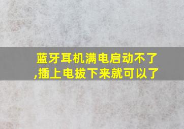 蓝牙耳机满电启动不了,插上电拔下来就可以了