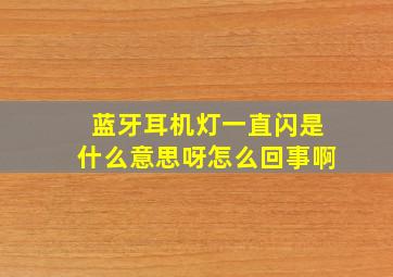 蓝牙耳机灯一直闪是什么意思呀怎么回事啊