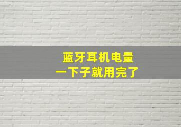 蓝牙耳机电量一下子就用完了