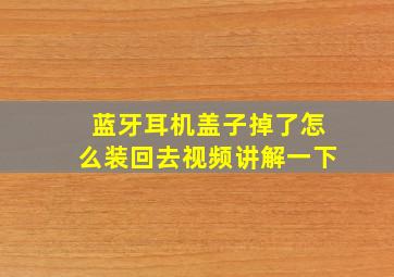 蓝牙耳机盖子掉了怎么装回去视频讲解一下