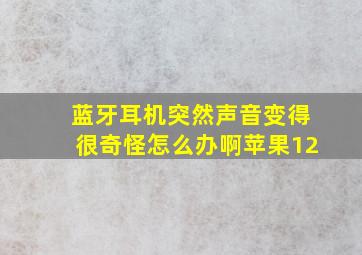 蓝牙耳机突然声音变得很奇怪怎么办啊苹果12