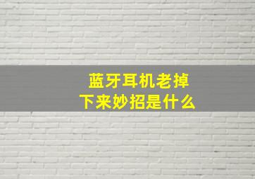 蓝牙耳机老掉下来妙招是什么