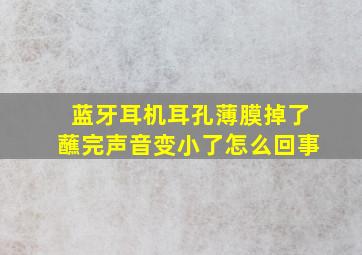 蓝牙耳机耳孔薄膜掉了蘸完声音变小了怎么回事