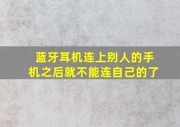 蓝牙耳机连上别人的手机之后就不能连自己的了