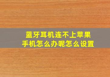 蓝牙耳机连不上苹果手机怎么办呢怎么设置