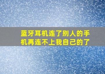 蓝牙耳机连了别人的手机再连不上我自己的了