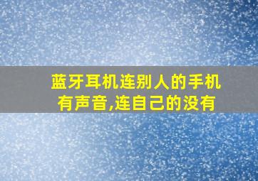 蓝牙耳机连别人的手机有声音,连自己的没有