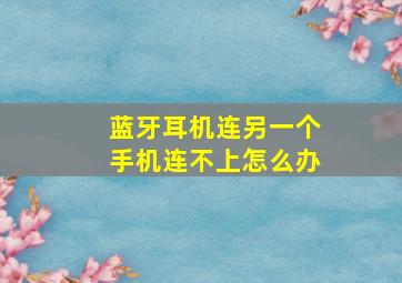 蓝牙耳机连另一个手机连不上怎么办