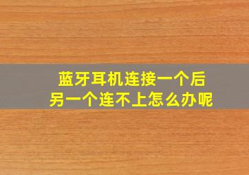 蓝牙耳机连接一个后另一个连不上怎么办呢