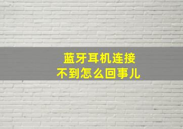 蓝牙耳机连接不到怎么回事儿