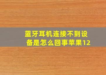 蓝牙耳机连接不到设备是怎么回事苹果12