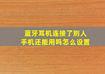 蓝牙耳机连接了别人手机还能用吗怎么设置