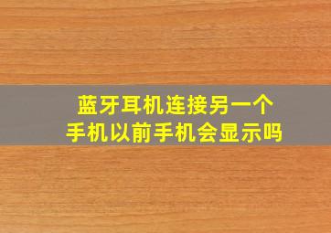 蓝牙耳机连接另一个手机以前手机会显示吗